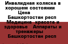 Инвалидная коляска в хорошем состоянии  › Цена ­ 2 500 - Башкортостан респ. Медицина, красота и здоровье » Аппараты и тренажеры   . Башкортостан респ.